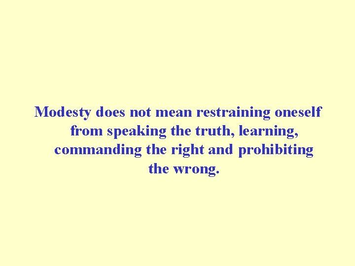 Modesty does not mean restraining oneself from speaking the truth, learning, commanding the right