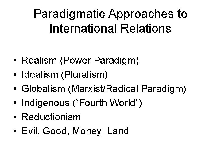 Paradigmatic Approaches to International Relations • • • Realism (Power Paradigm) Idealism (Pluralism) Globalism