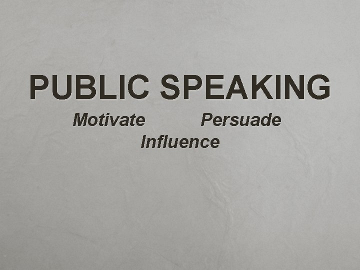 PUBLIC SPEAKING Motivate Persuade Influence 