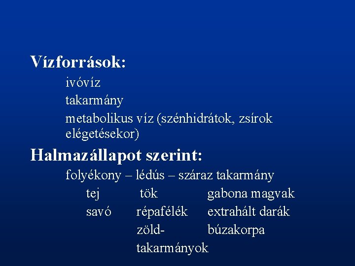 Vízforrások: ivóvíz takarmány metabolikus víz (szénhidrátok, zsírok elégetésekor) Halmazállapot szerint: folyékony – lédús –