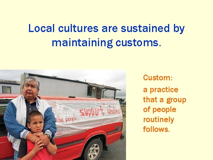 Local cultures are sustained by maintaining customs. Custom: a practice that a group of