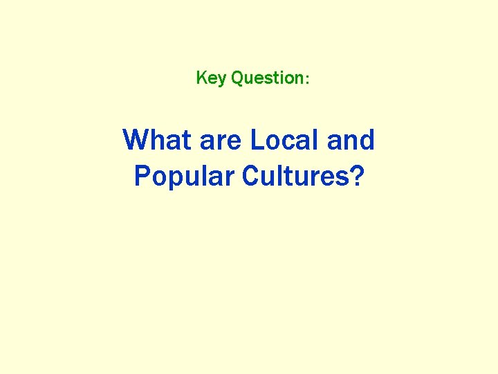 Key Question: What are Local and Popular Cultures? 