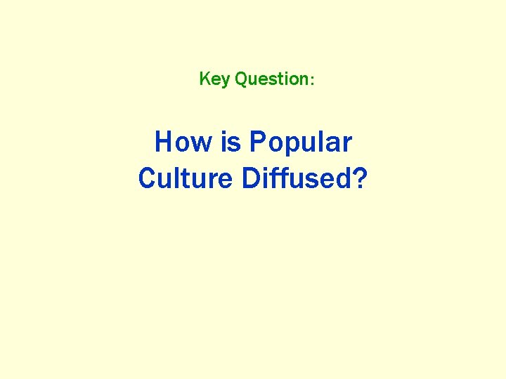 Key Question: How is Popular Culture Diffused? 