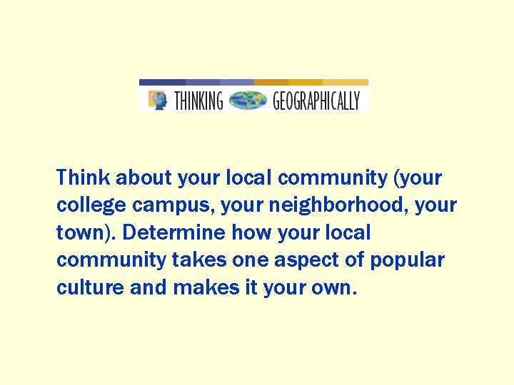Think about your local community (your college campus, your neighborhood, your town). Determine how