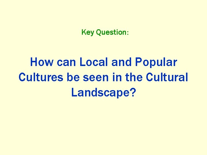 Key Question: How can Local and Popular Cultures be seen in the Cultural Landscape?