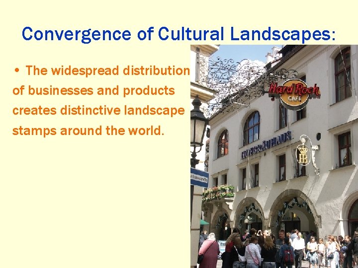 Convergence of Cultural Landscapes: • The widespread distribution of businesses and products creates distinctive