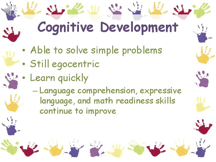 Cognitive Development • Able to solve simple problems • Still egocentric • Learn quickly