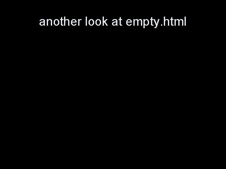 another look at empty. html <!DOCTYPE html PUBLIC "-//W 3 C//DTD XHTML 1. 0