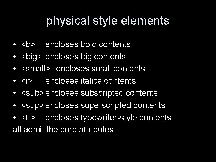 physical style elements • <b> encloses bold contents • <big> encloses big contents •