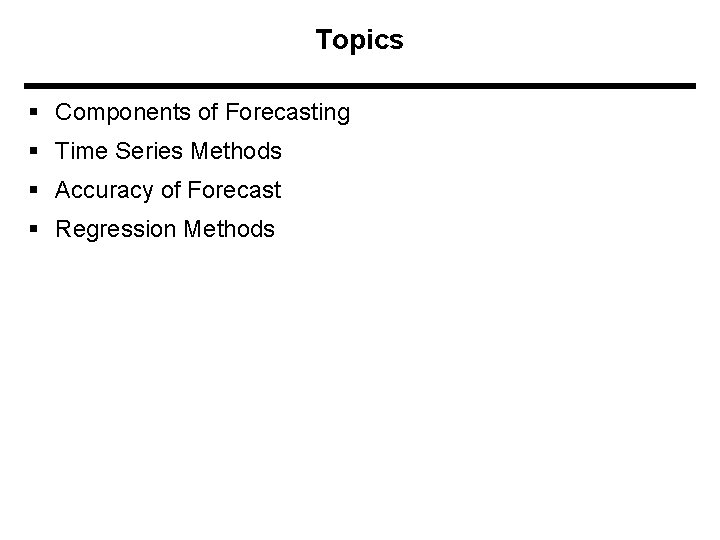 Topics § Components of Forecasting § Time Series Methods § Accuracy of Forecast §