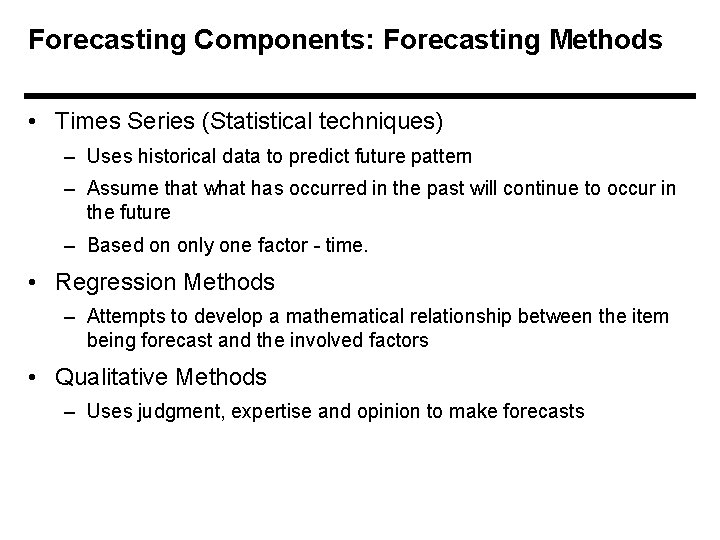 Forecasting Components: Forecasting Methods • Times Series (Statistical techniques) – Uses historical data to