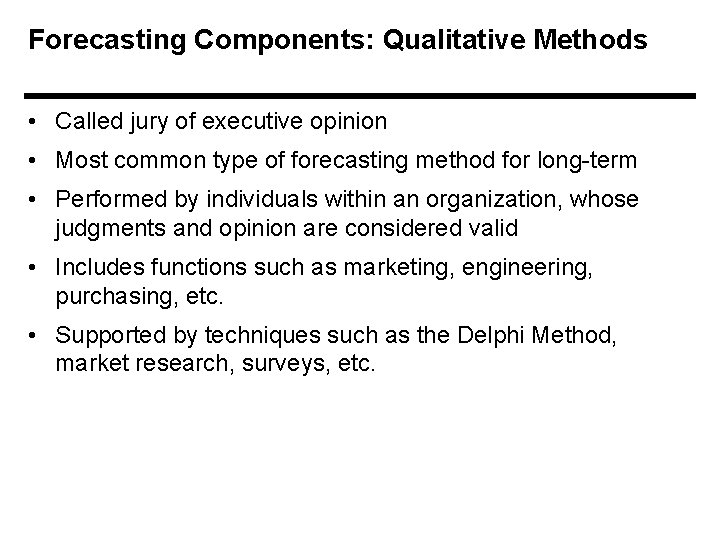 Forecasting Components: Qualitative Methods • Called jury of executive opinion • Most common type