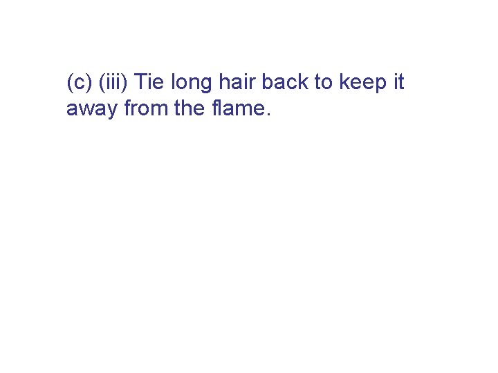 (c) (iii) Tie long hair back to keep it away from the flame. 