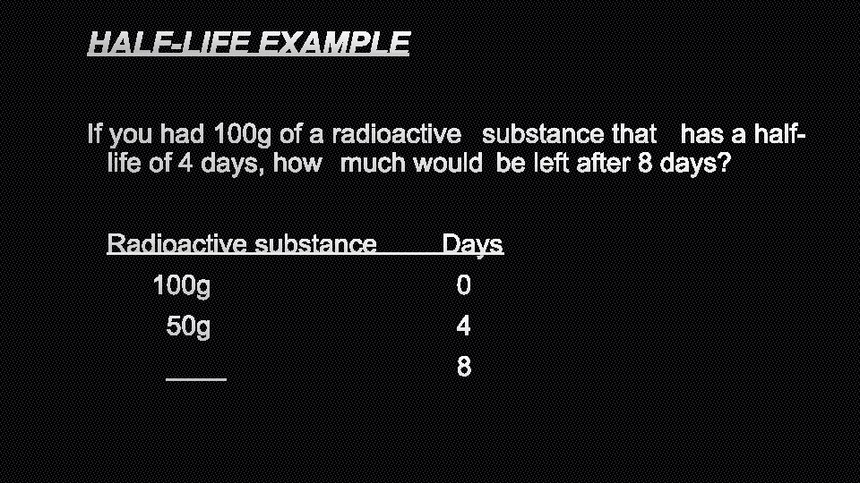 HALF-LIFE EXAMPLE IF YOU HAD 100 G OF A RADIOACTIVESUBSTANCE THAT HAS A HALFLIFE