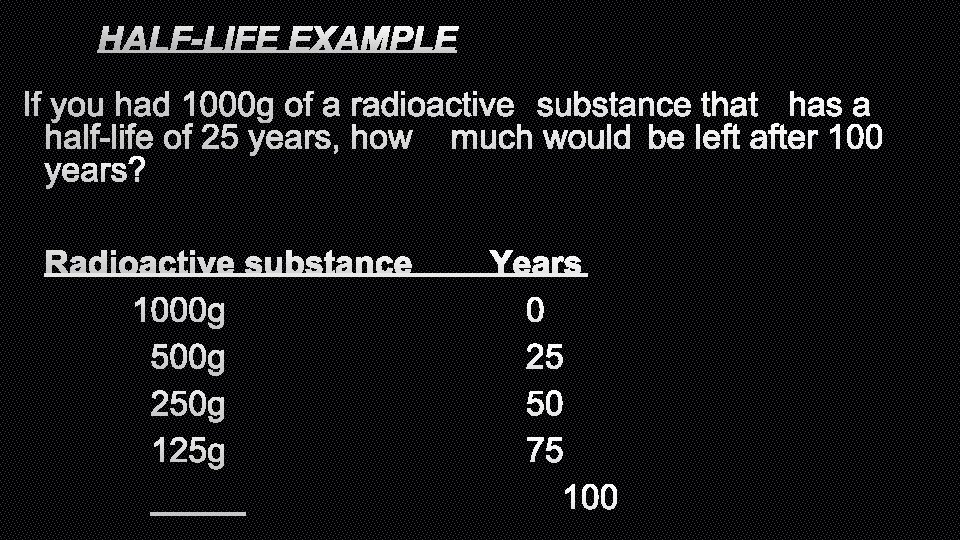 HALF-LIFE EXAMPLE IF YOU HAD 1000 G OF A RADIOACTIVE SUBSTANCE THAT HAS A