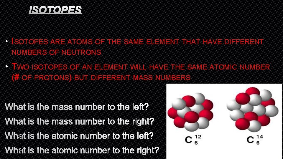 ISOTOPES • ISOTOPES ARE ATOMS OF THE SAME ELEMENT THAT HAVE DIFFERENT NUMBERS OF