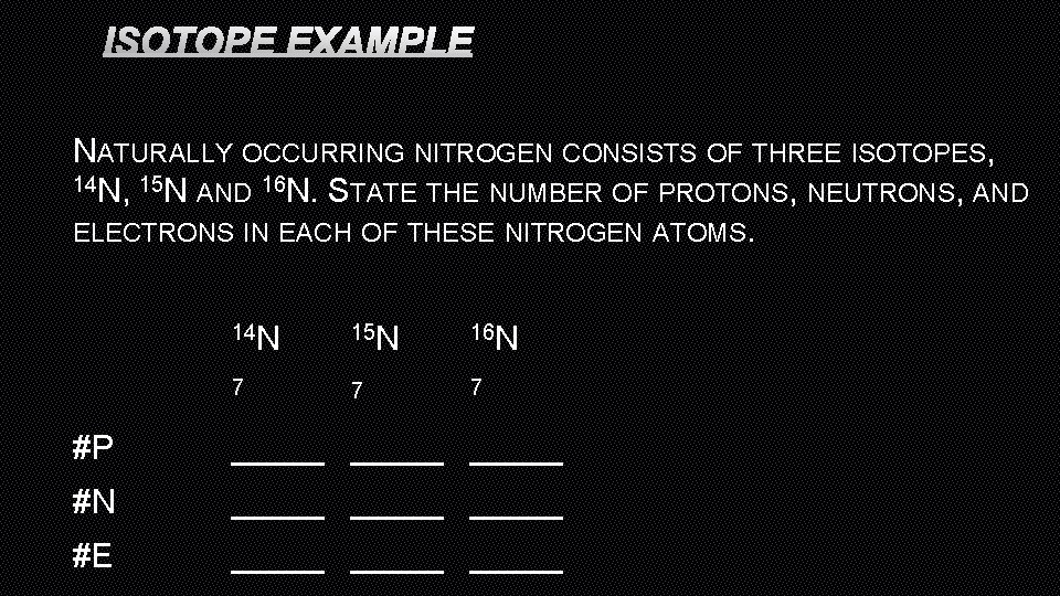 ISOTOPE EXAMPLE NATURALLY OCCURRING NITROGEN CONSISTS OF THREE ISOTOPES, 14 N, 15 N AND