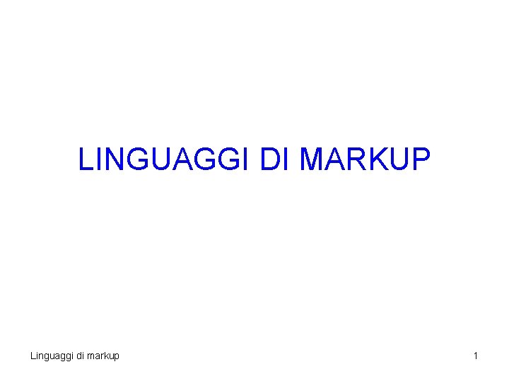 LINGUAGGI DI MARKUP Linguaggi di markup 1 LINGUAGGI DI MARKUP Linguaggi di markup 1