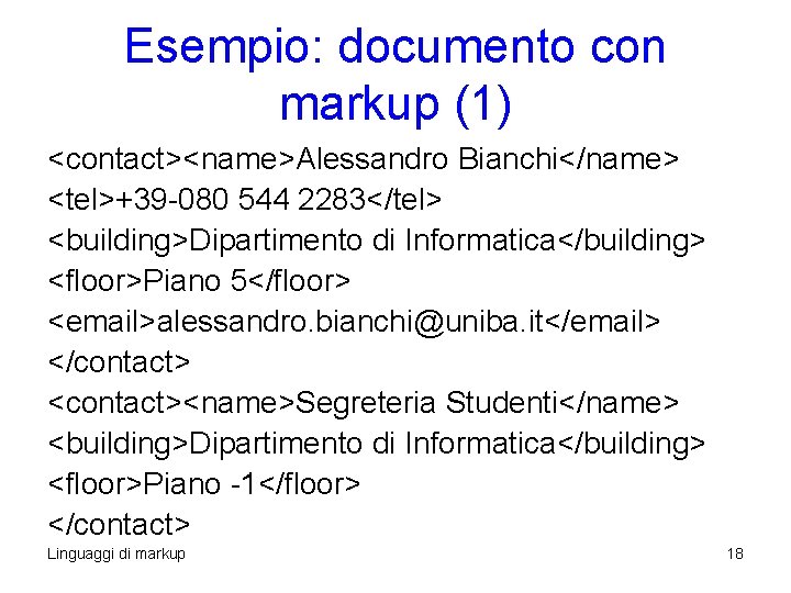 Esempio: documento con markup (1) <contact><name>Alessandro Bianchi</name> <tel>+39 -080 544 2283</tel> <building>Dipartimento di Informatica</building> Esempio: documento con markup (1) <contact><name>Alessandro Bianchi</name> <tel>+39 -080 544 2283</tel> <building>Dipartimento di Informatica</building>