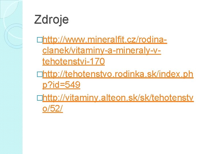 Zdroje �http: //www. mineralfit. cz/rodina- clanek/vitaminy-a-mineraly-vtehotenstvi-170 �http: //tehotenstvo. rodinka. sk/index. ph p? id=549 �http: