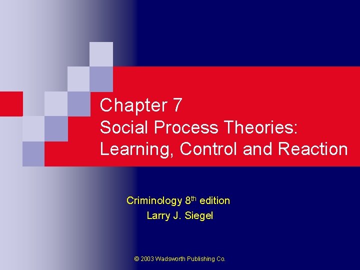 Chapter 7 Social Process Theories: Learning, Control and Reaction Criminology 8 th edition Larry