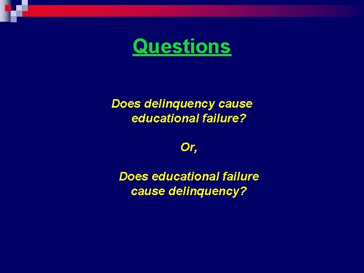 Questions Does delinquency cause educational failure? Or, Does educational failure cause delinquency? 