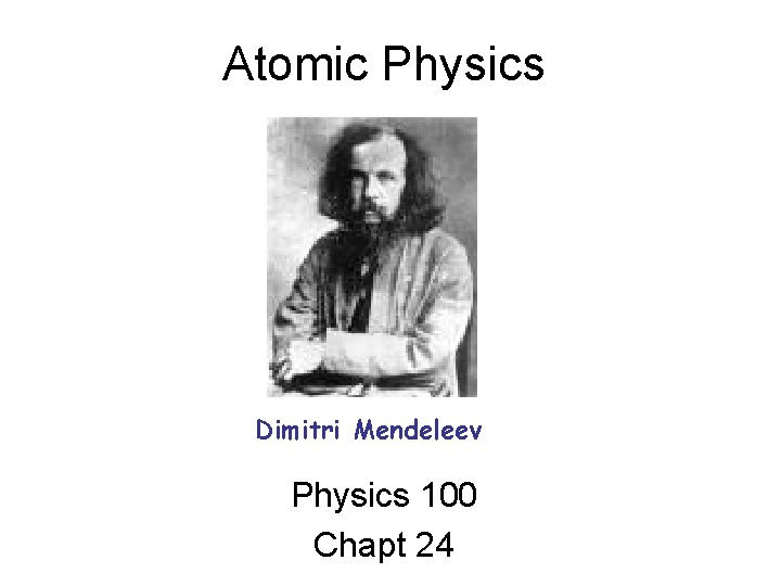 Atomic Physics Dimitri Mendeleev Physics 100 Chapt 24 