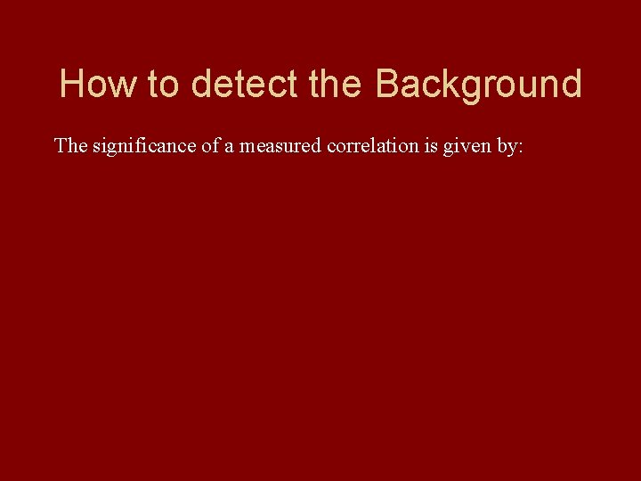 How to detect the Background The significance of a measured correlation is given by: