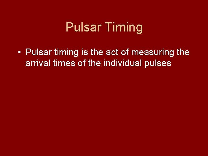 Pulsar Timing • Pulsar timing is the act of measuring the arrival times of