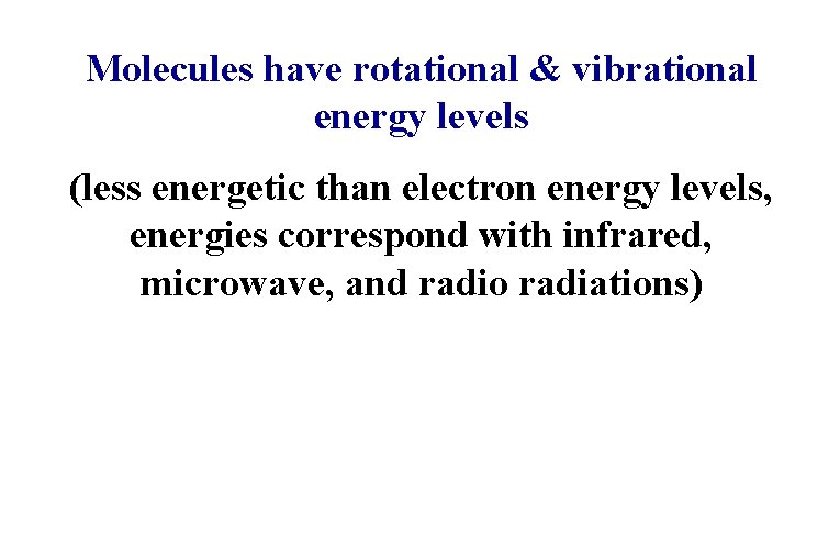 Molecules have rotational & vibrational energy levels (less energetic than electron energy levels, energies