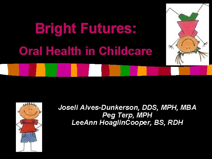 Bright Futures: Oral Health in Childcare Joseli Alves-Dunkerson, DDS, MPH, MBA Peg Terp, MPH