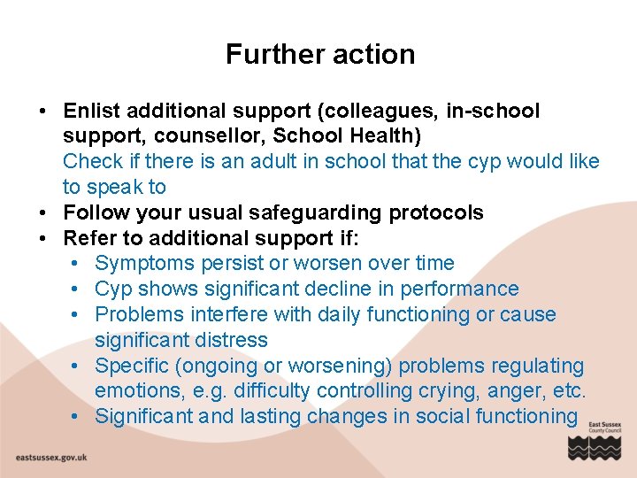 Further action • Enlist additional support (colleagues, in-school support, counsellor, School Health) Check if