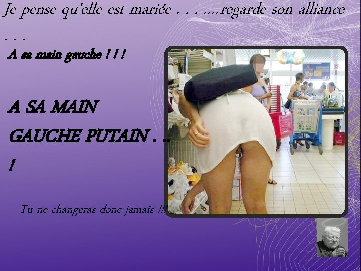 Je pense qu'elle est mariée. . . regarde son alliance. . . >>>> A