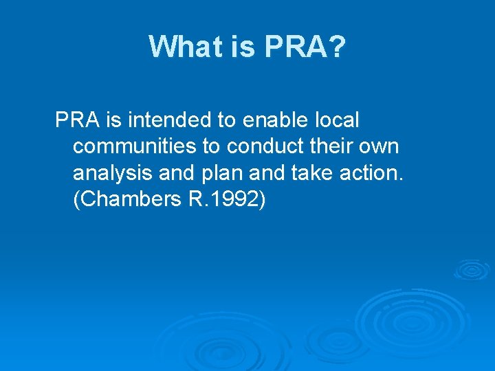 What is PRA? PRA is intended to enable local communities to conduct their own