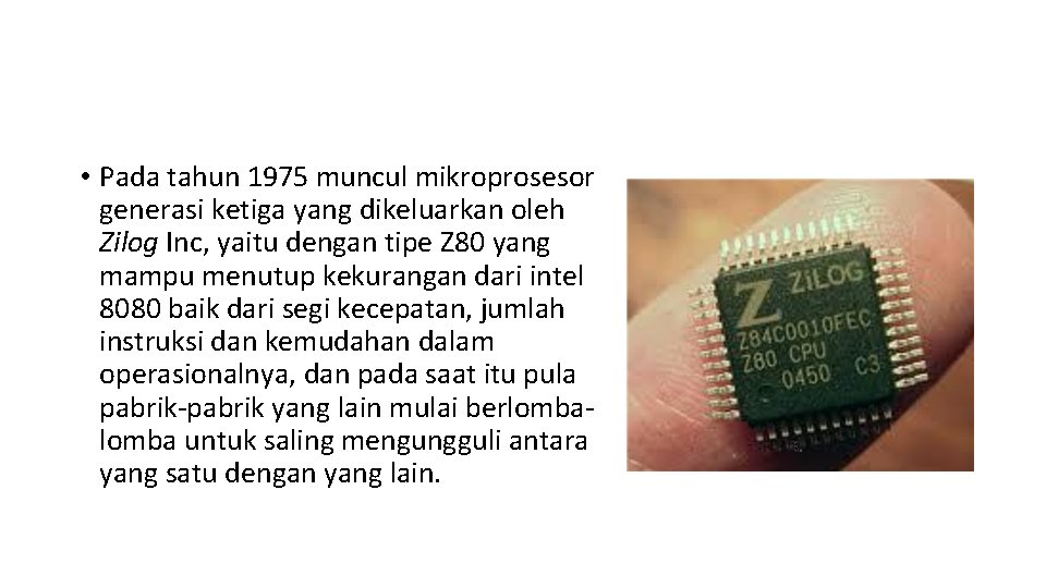  • Pada tahun 1975 muncul mikroprosesor generasi ketiga yang dikeluarkan oleh Zilog Inc,