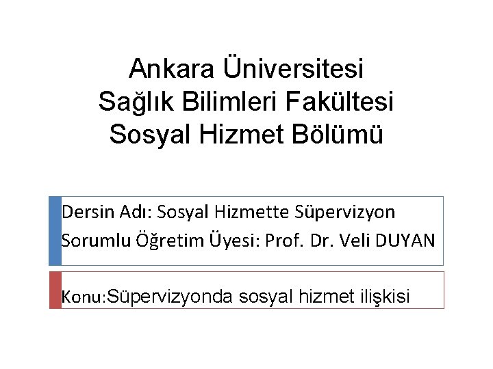 Ankara Üniversitesi Sağlık Bilimleri Fakültesi Sosyal Hizmet Bölümü Dersin Adı: Sosyal Hizmette Süpervizyon Sorumlu