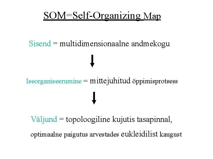 SOM=Self-Organizing Map Sisend = multidimensionaalne andmekogu Iseorganiseerumine = mittejuhitud õppimisprotsess Väljund = topoloogiline kujutis