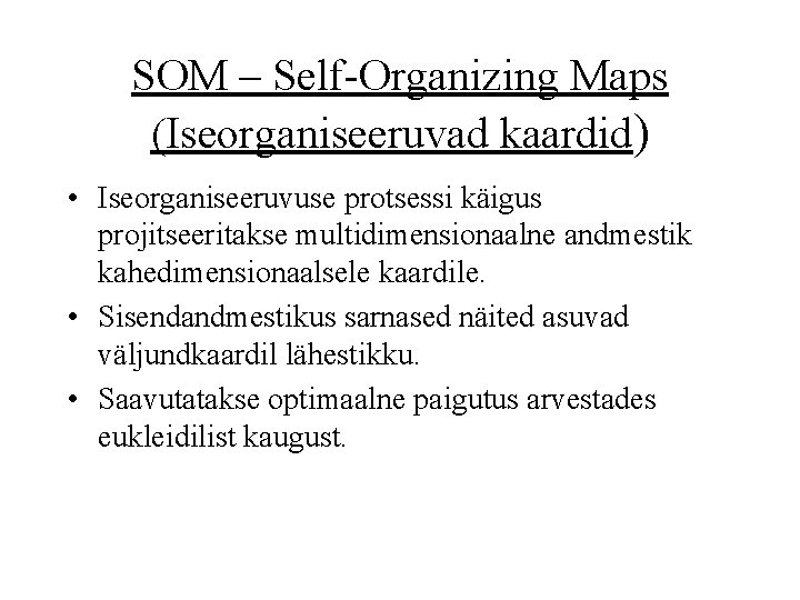 SOM – Self-Organizing Maps (Iseorganiseeruvad kaardid) • Iseorganiseeruvuse protsessi käigus projitseeritakse multidimensionaalne andmestik kahedimensionaalsele