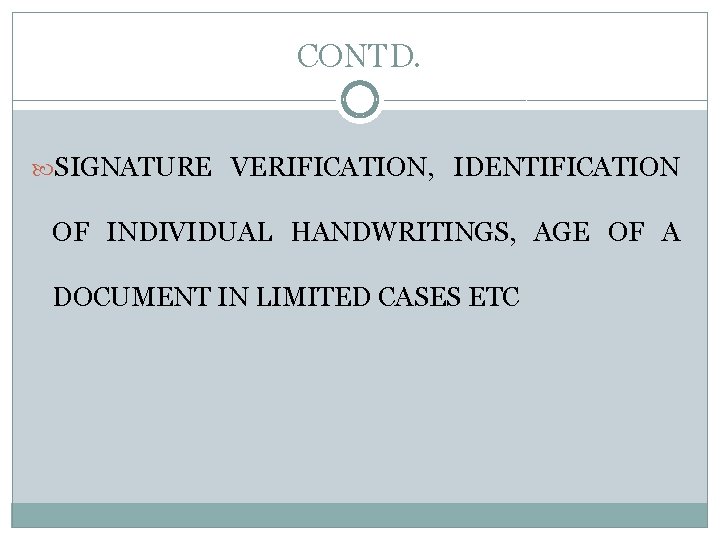 CONTD. SIGNATURE VERIFICATION, IDENTIFICATION OF INDIVIDUAL HANDWRITINGS, AGE OF A DOCUMENT IN LIMITED CASES