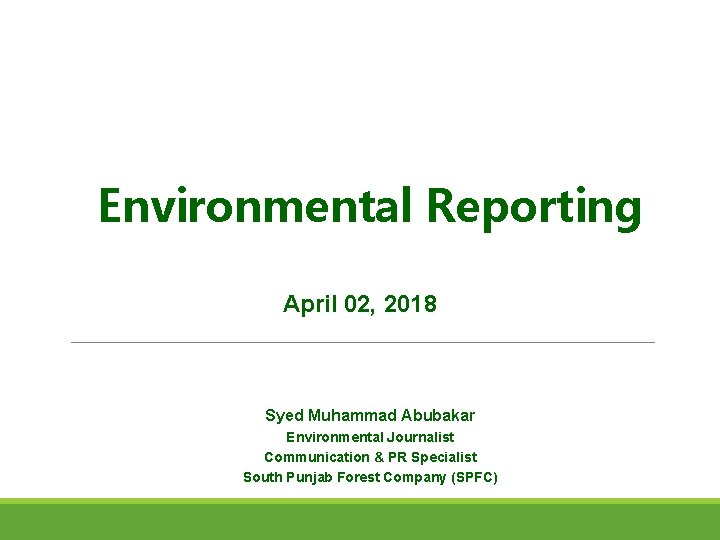 Environmental Reporting April 02, 2018 Syed Muhammad Abubakar Environmental Journalist Communication & PR Specialist