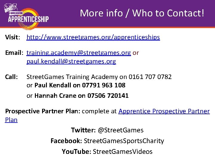 More info / Who to Contact! Visit: http: //www. streetgames. org/apprenticeships Email: training. academy@streetgames.