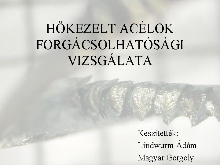 HŐKEZELT ACÉLOK FORGÁCSOLHATÓSÁGI VIZSGÁLATA Készítették: Lindwurm Ádám Magyar Gergely 