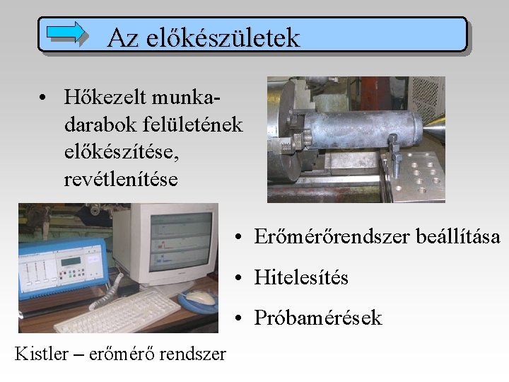 Az előkészületek • Hőkezelt munkadarabok felületének előkészítése, revétlenítése • Erőmérőrendszer beállítása • Hitelesítés •