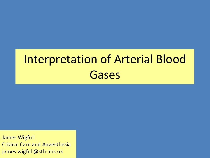 Interpretation of Arterial Blood Gases James Wigfull Critical Care and Anaesthesia james. wigfull@sth. nhs.