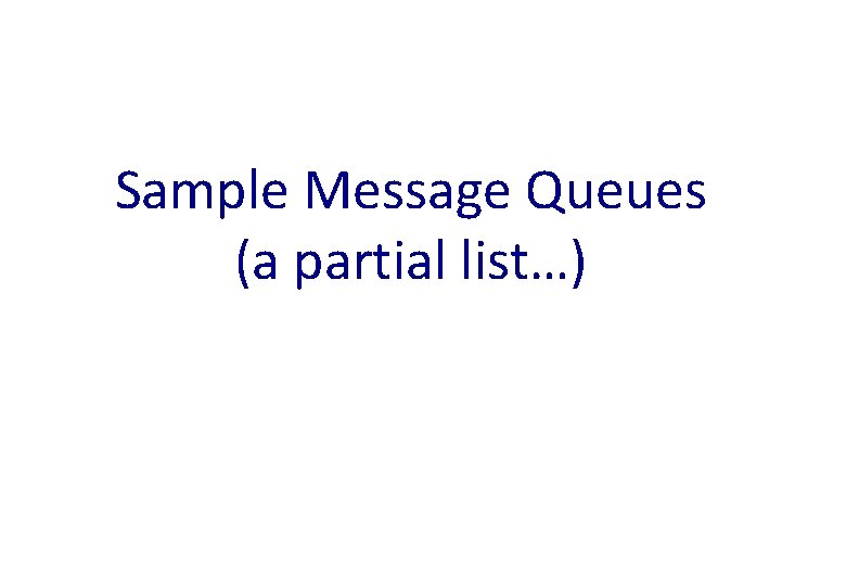 Sample Message Queues (a partial list…) 