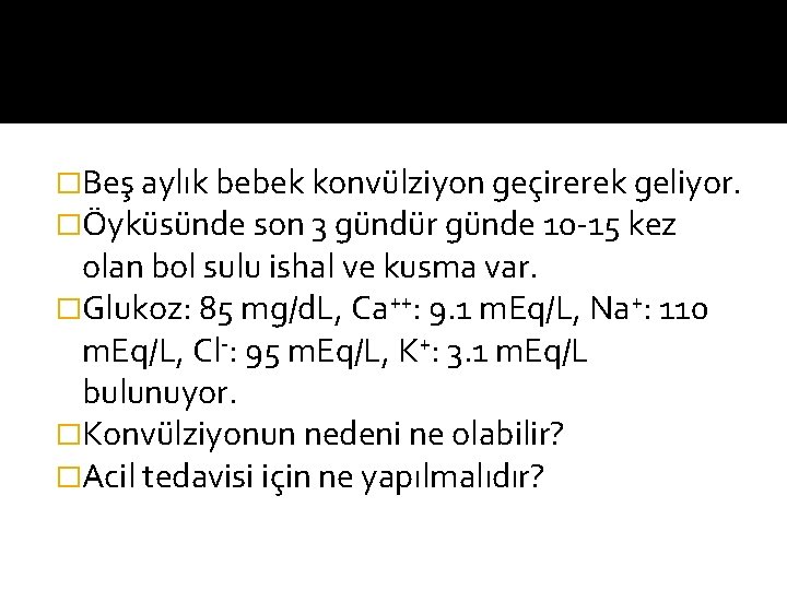 �Beş aylık bebek konvülziyon geçirerek geliyor. �Öyküsünde son 3 gündür günde 10 -15 kez