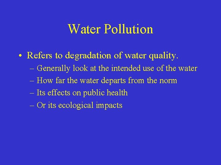 Water Pollution • Refers to degradation of water quality. – Generally look at the