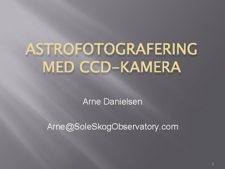 ASTROFOTOGRAFERING MED CCD-KAMERA Arne Danielsen Arne@Sole. Skog. Observatory. com 1 