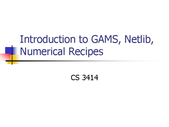Introduction to GAMS, Netlib, Numerical Recipes CS 3414 