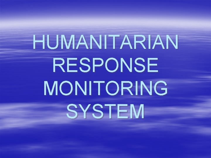 HUMANITARIAN RESPONSE MONITORING SYSTEM 